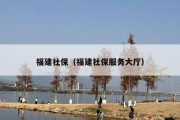 福建社保（福建社保服务大厅）