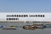 2016年养老金还涨吗（2016年养老金还涨吗知乎）