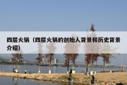 四层火锅（四层火锅的创始人背景和历史背景介绍）