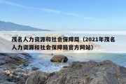 茂名人力资源和社会保障局（2021年茂名人力资源和社会保障局官方网站）