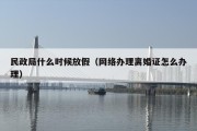 民政局什么时候放假（网络办理离婚证怎么办理）