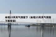 本地15天天气预报下（本地15天天气预报下载安装）