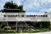 厦门鼓浪屿天气（厦门鼓浪屿天气30天精准）