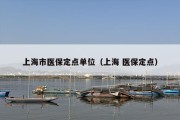 上海市医保定点单位（上海 医保定点）