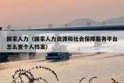 国家人力（国家人力资源和社会保障服务平台怎么查个人档案）