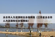 太仓市人力资源和社会保障局（江苏省太仓市人力资源和社会保障局）