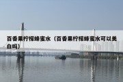 百香果柠檬蜂蜜水（百香果柠檬蜂蜜水可以美白吗）