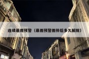 连续暴雨预警（暴雨预警雨停后多久解除）