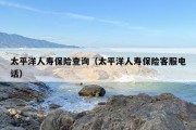 太平洋人寿保险查询（太平洋人寿保险客服电话）