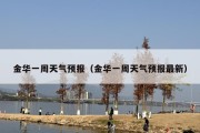 金华一周天气预报（金华一周天气预报最新）
