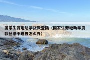 国家生源地助学贷款登陆（国家生源地助学贷款登陆不进去怎么办）