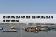 绝味鸭脖加盟条件及费用（绝味鸭脖加盟条件及费用赚钱吗）