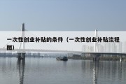 一次性创业补贴的条件（一次性创业补贴流程图）