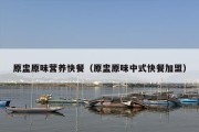 原盅原味营养快餐（原盅原味中式快餐加盟）