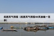 岳西天气预报（岳西天气预报40天准确一览表）