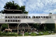 贵州天气预报15天查询（贵州天气预报15天查询准确度）