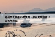 郑州天气预报15天天气（郑州天气预报15天天气预报）