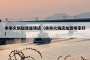 串串火锅***店（串串火锅店加盟哪家好）