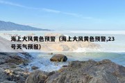 海上大风黄色预警（海上大风黄色预警,23号天气预报）