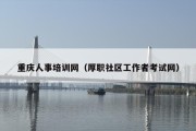 重庆人事培训网（厚职社区工作者考试网）