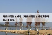 海参如何做才好吃（海参如何做才好吃海参哪些人不能吃）