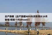 日产旗舰（日产旗舰MPV大改款预计10月登场!搭新一代ePower）