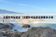汉堡炸鸡加盟店（汉堡炸鸡加盟店需要多少钱）