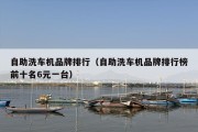 自助洗车机品牌排行（自助洗车机品牌排行榜前十名6元一台）