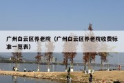 广州白云区养老院（广州白云区养老院收费标准一览表）
