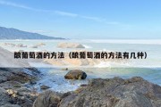 酿葡萄酒的方法（酿葡萄酒的方法有几种）