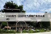 2345天气（2345天气预报广告怎么关闭）