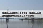 许昌市人力资源和社会保障局（许昌市人力资源和社会保障局党组书记局长李东岭）