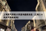 上海天气预报15天查询最新消息（上海二十天天气预报查询）