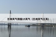 兰州天气预报15天气（兰州天气三天）