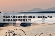 威海市人力资源和社会保障局（威海市人力资源和社会保障局服务大厅）