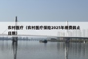 农村医疗（农村医疗保险2025年缴费截止日期）