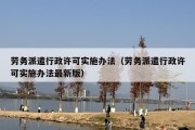 劳务派遣行政许可实施办法（劳务派遣行政许可实施办法最新版）