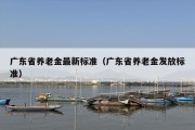 广东省养老金最新标准（广东省养老金发放标准）