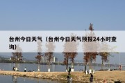 台州今日天气（台州今日天气预报24小时查询）