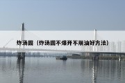 炸汤圆（炸汤圆不爆开不崩油好方法）