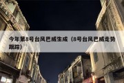 今年第8号台风巴威生成（8号台风巴威走势跟踪）