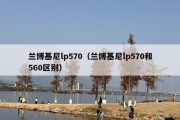 兰博基尼lp570（兰博基尼lp570和560区别）