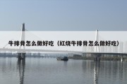 牛排骨怎么做好吃（红烧牛排骨怎么做好吃）