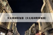 少儿培训班加盟（少儿培训教育加盟）