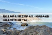 剁椒鱼头的做法最正宗的做法（剁椒鱼头的做法最正宗的做法是什么）