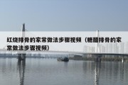 红烧排骨的家常做法步骤视频（糖醋排骨的家常做法步骤视频）
