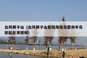 台风狮子山（台风狮子山登陆海南岛雷州半岛掀起巨浪视频）