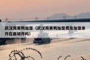 武汉周黑鸭加盟（武汉周黑鸭加盟费及加盟条件在县城开吗）