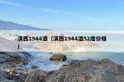 滇西1944酒（滇西1944酒52度价格）