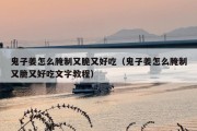 鬼子姜怎么腌制又脆又好吃（鬼子姜怎么腌制又脆又好吃文字教程）